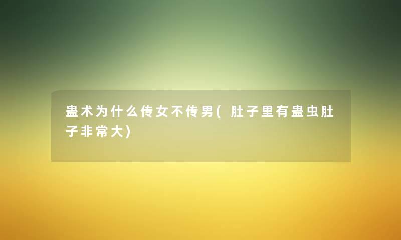 蛊术为什么传女不传男(肚子里有蛊虫肚子非常大) 蛊术为什么传女不传男(肚子里有蛊虫肚子非常大)