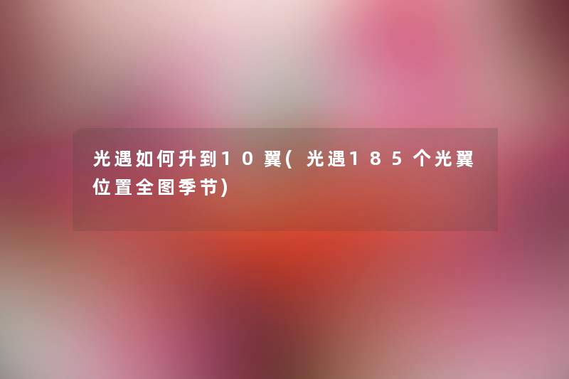 光遇如何升到10翼(光遇185个光翼位置全图季节) 光遇如何升到10翼(光遇185个光翼位置全图季节)