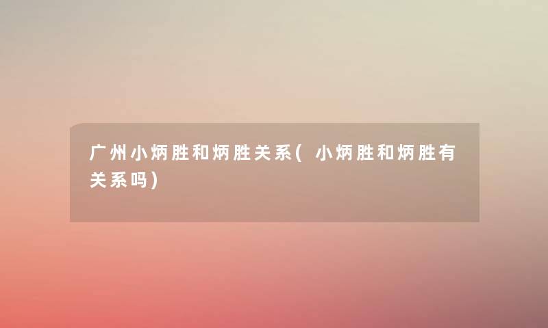 广州小炳胜和炳胜关系(小炳胜和炳胜有关系吗) 广州小炳胜和炳胜关系(小炳胜和炳胜有关系吗)