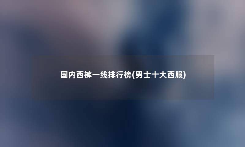 国内西裤一线整理榜(男士一些西服) 国内西裤一线整理榜(男士一些西服)