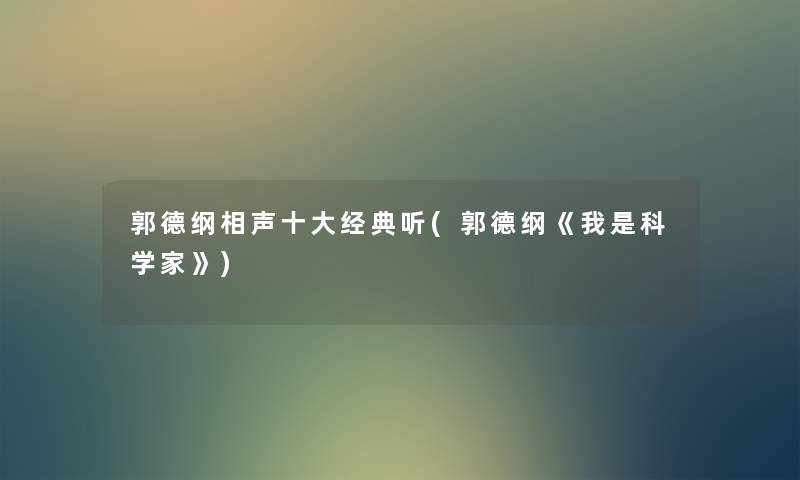 郭德纲相声一些经典听(郭德纲《我是科学家》) 郭德纲相声一些经典听(郭德纲《我是科学家》)