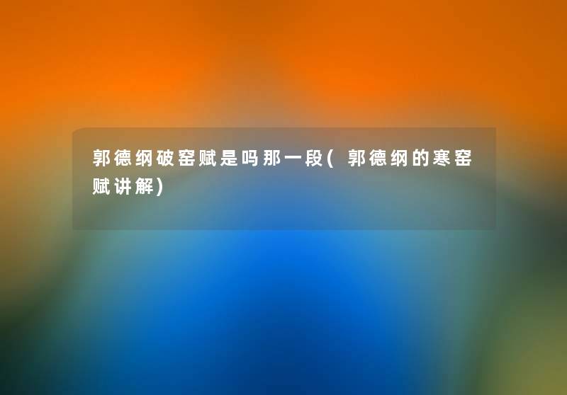 郭德纲破窑赋是吗那一段(郭德纲的寒窑赋讲解) 郭德纲破窑赋是吗那一段(郭德纲的寒窑赋讲解)