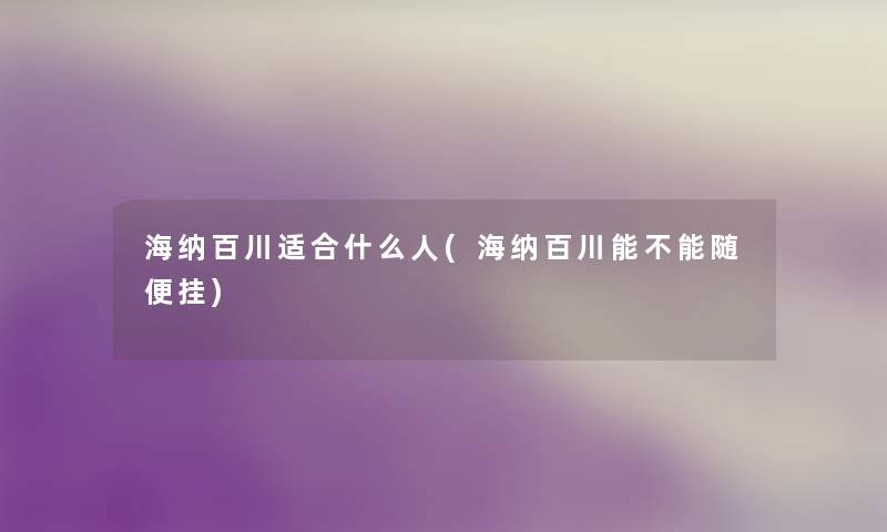 海纳百川适合什么人(海纳百川能不能随便挂) 海纳百川适合什么人(海纳百川能不能随便挂)