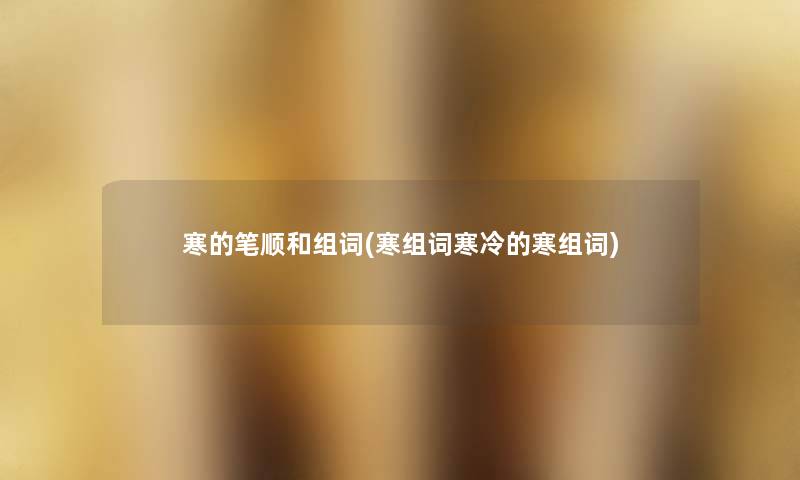 寒的笔顺和组词(寒组词寒冷的寒组词) 寒的笔顺和组词(寒组词寒冷的寒组词)