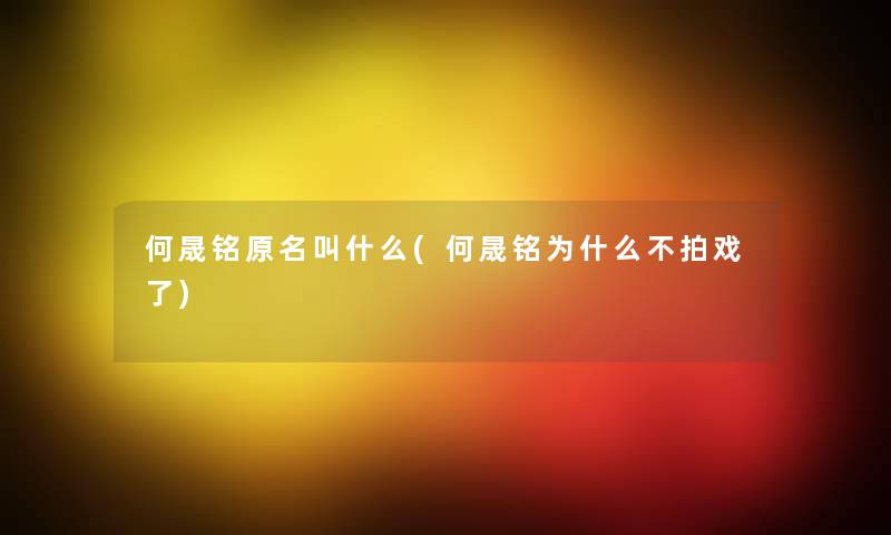 何晟铭原名叫什么(何晟铭为什么不拍戏了) 何晟铭原名叫什么(何晟铭为什么不拍戏了)