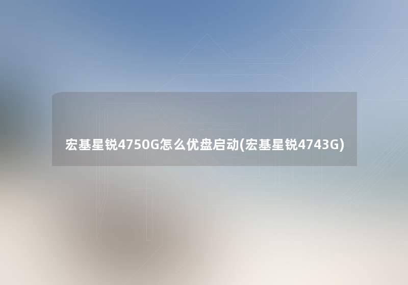 宏基星锐4750G怎么优盘启动(宏基星锐4743G) 宏基星锐4750G怎么优盘启动(宏基星锐4743G)