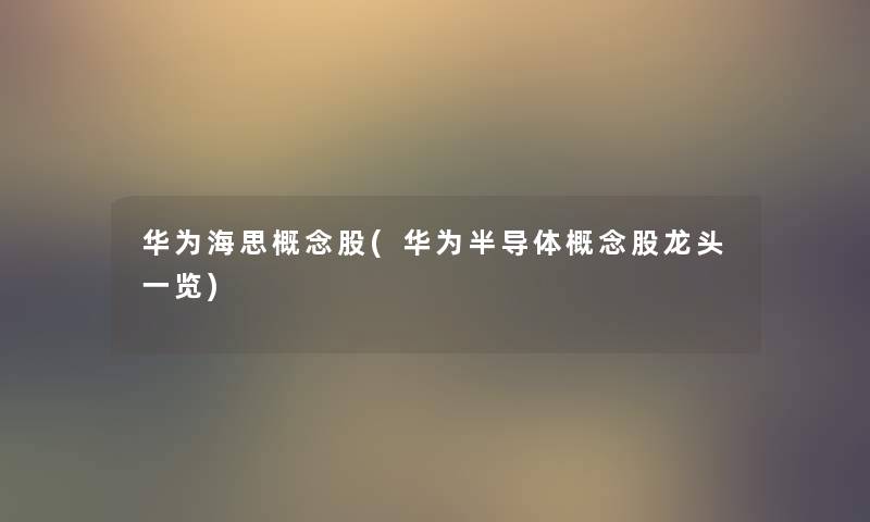 华为海思概念股(华为半导体概念股龙头一览) 华为海思概念股(华为半导体概念股龙头一览)