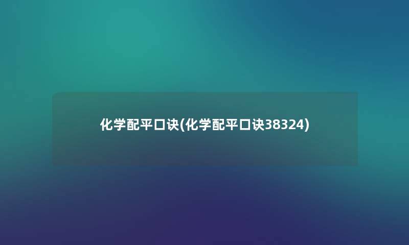 化学配平口诀(化学配平口诀38324) 化学配平口诀(化学配平口诀38324)