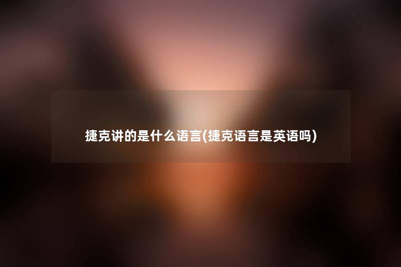 捷克讲的是什么语言(捷克语言是英语吗) 捷克讲的是什么语言(捷克语言是英语吗)