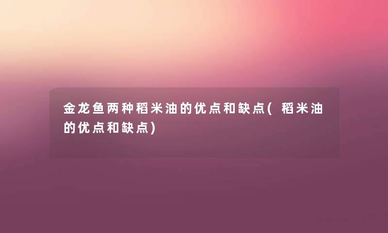 金龙鱼两种稻米油的优点和缺点(稻米油的优点和缺点) 金龙鱼两种稻米油的优点和缺点(稻米油的优点和缺点)