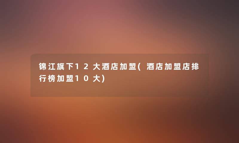 锦江旗下12大酒店加盟(酒店加盟店整理榜加盟10大) 锦江旗下12大酒店加盟(酒店加盟店整理榜加盟10大)