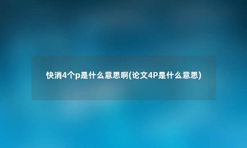 快消4个p是什么意思啊(论文4P是什么意思) 快消4个p是什么意思啊(论文4P是什么意思)