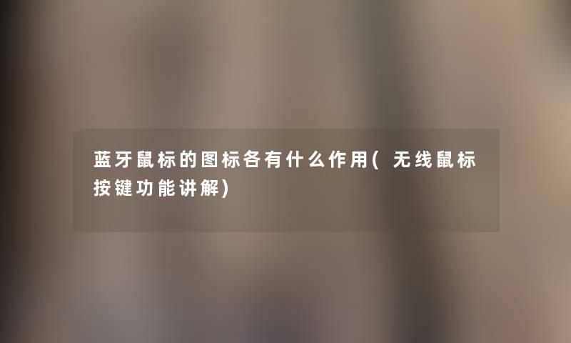 蓝牙鼠标的图标各有什么作用(无线鼠标按键功能讲解) 蓝牙鼠标的图标各有什么作用(无线鼠标按键功能讲解)