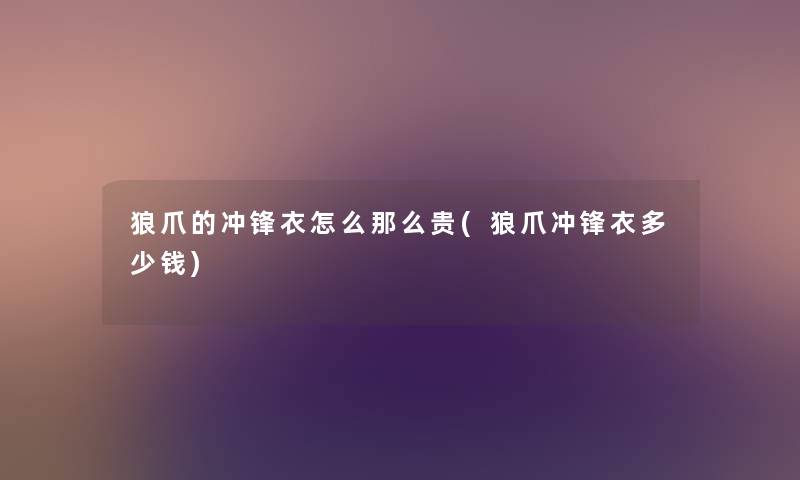 狼爪的冲锋衣怎么那么贵(狼爪冲锋衣多少钱) 狼爪的冲锋衣怎么那么贵(狼爪冲锋衣多少钱)
