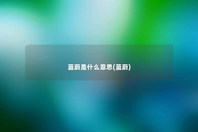 蓝蔚是什么意思(蓝蔚) 蓝蔚是什么意思(蓝蔚)
