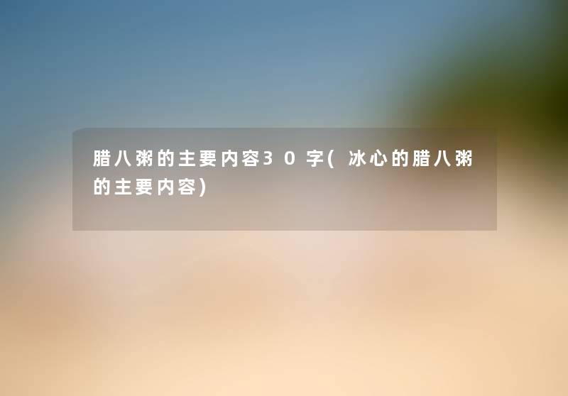 腊八粥的主要内容30字(冰心的腊八粥的主要内容) 腊八粥的主要内容30字(冰心的腊八粥的主要内容)