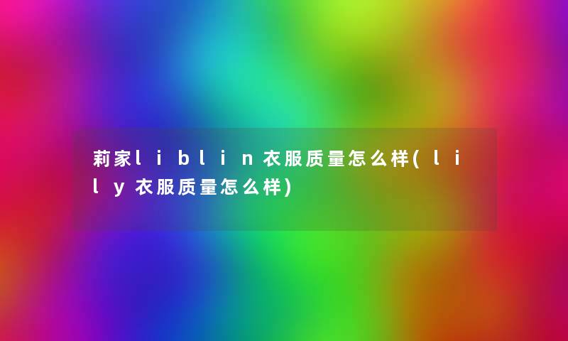 莉家liblin衣服质量怎么样(lily衣服质量怎么样) 莉家liblin衣服质量怎么样(lily衣服质量怎么样)