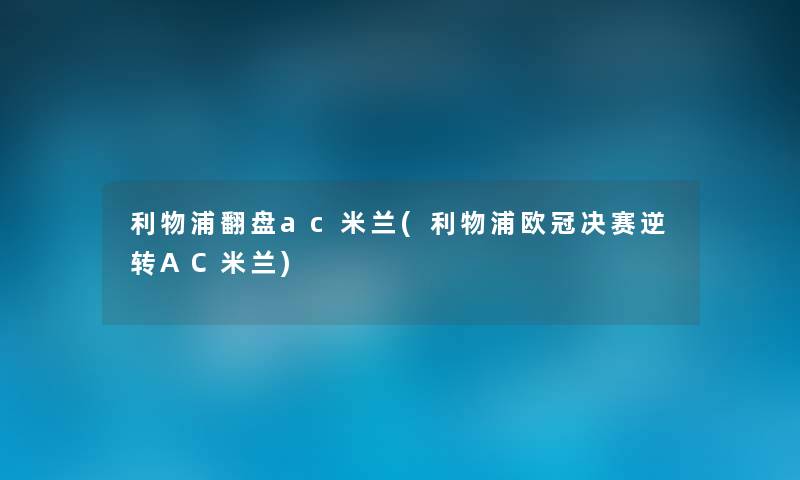 利物浦翻盘ac米兰(利物浦欧冠决赛逆转AC米兰) 利物浦翻盘ac米兰(利物浦欧冠决赛逆转AC米兰)
