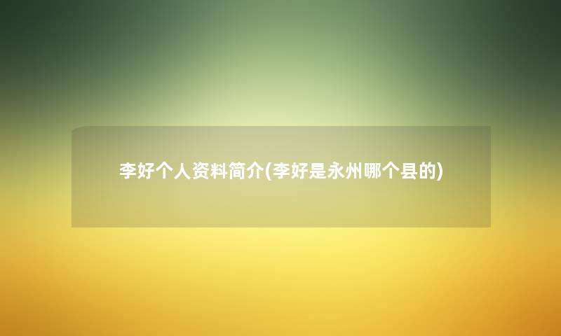 李好个人资料简介(李好是永州哪个县的) 李好个人资料简介(李好是永州哪个县的)