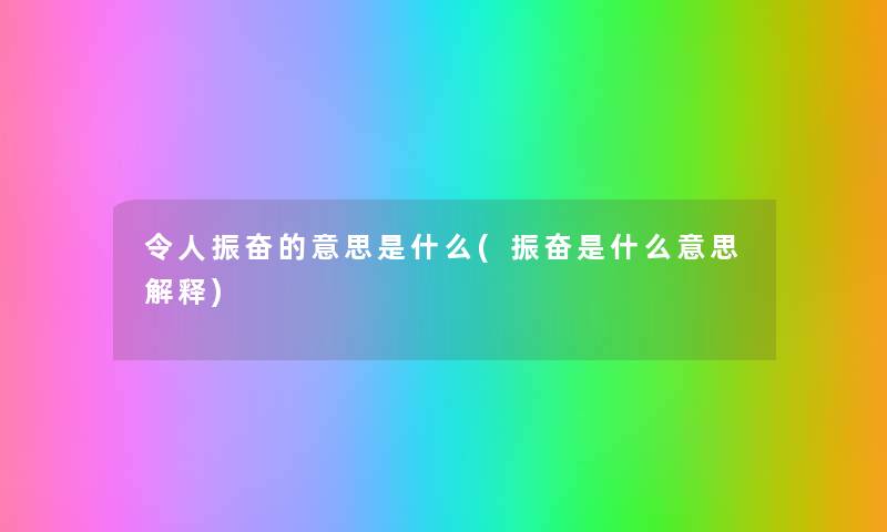 令人振奋的意思是什么(振奋是什么意思解释)