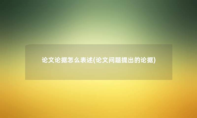 论文论据怎么表述(论文问题提出的论据) 论文论据怎么表述(论文问题提出的论据)