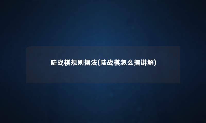 陆战棋规则摆法(陆战棋怎么摆讲解) 陆战棋规则摆法(陆战棋怎么摆讲解)