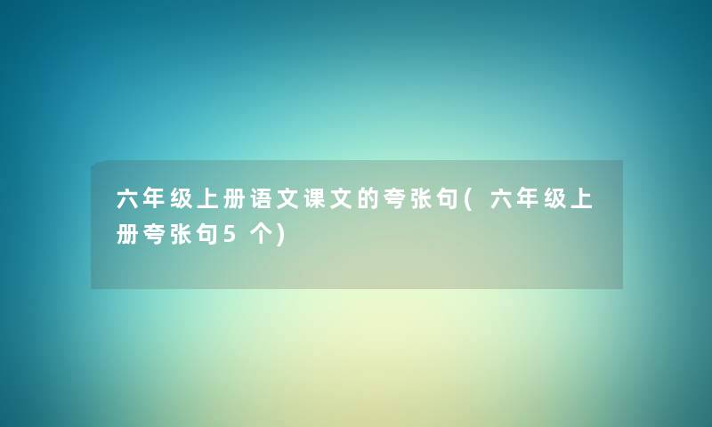 六年级上册语文课文的夸张句(六年级上册夸张句5个) 六年级上册语文课文的夸张句(六年级上册夸张句5个)