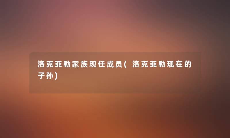 洛克菲勒家族现任成员(洛克菲勒的子孙) 洛克菲勒家族现任成员(洛克菲勒的子孙)