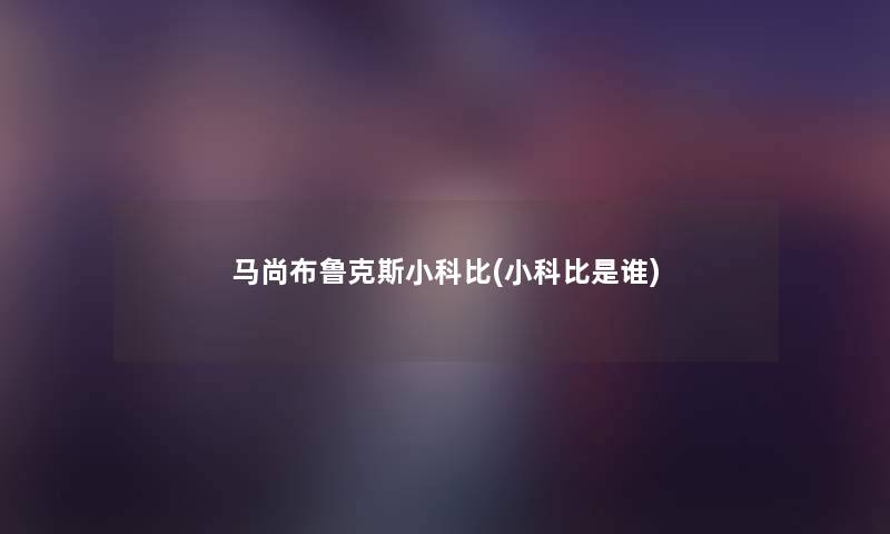 马尚布鲁克斯小科比(小科比是谁) 马尚布鲁克斯小科比(小科比是谁)