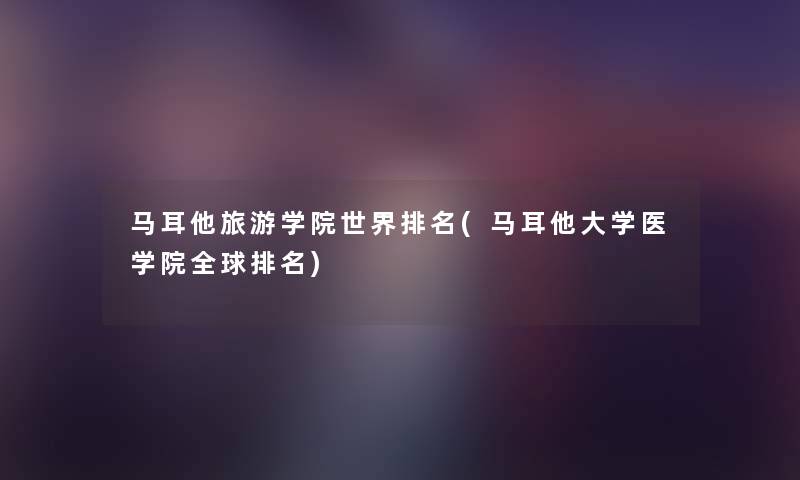 马耳他旅游学院世界推荐(马耳他大学医学院全球推荐)