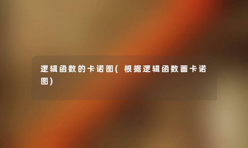 逻辑函数的卡诺图(根据逻辑函数画卡诺图) 逻辑函数的卡诺图(根据逻辑函数画卡诺图)