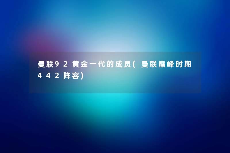 曼联92黄金一代的成员(曼联巅峰时期442阵容) 曼联92黄金一代的成员(曼联巅峰时期442阵容)