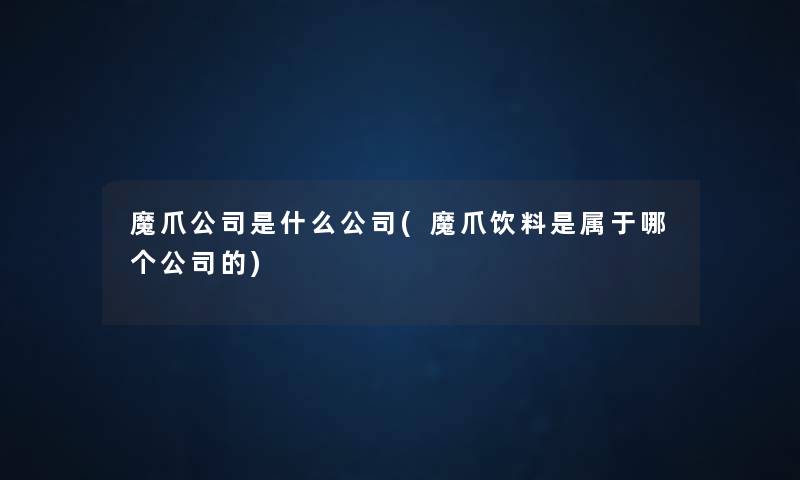 魔爪公司是什么公司(魔爪饮料是属于哪个公司的) 魔爪公司是什么公司(魔爪饮料是属于哪个公司的)