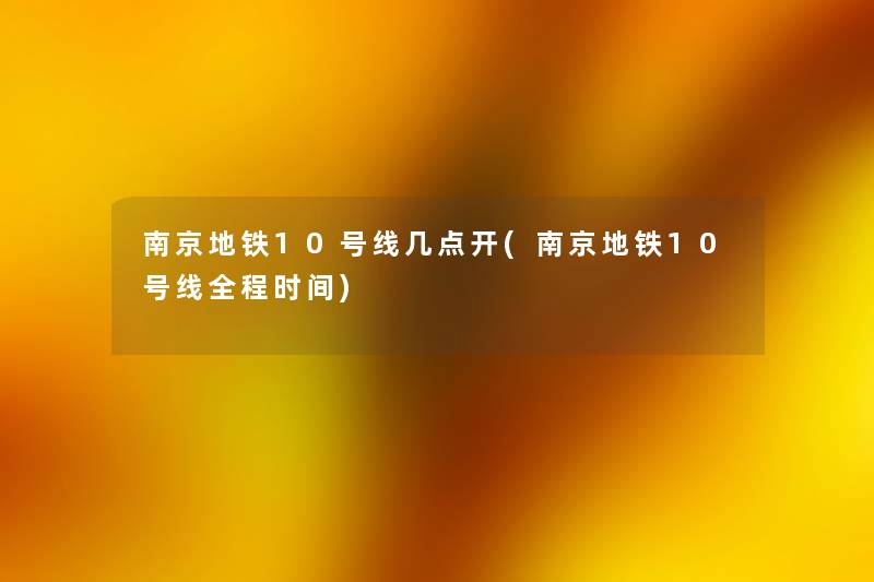 南京地铁10号线几点开(南京地铁10号线全程时间)