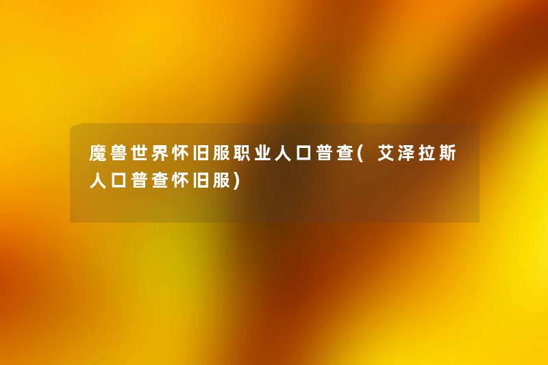 魔兽世界怀旧服职业人口普查(艾泽拉斯人口普查怀旧服) 魔兽世界怀旧服职业人口普查(艾泽拉斯人口普查怀旧服)