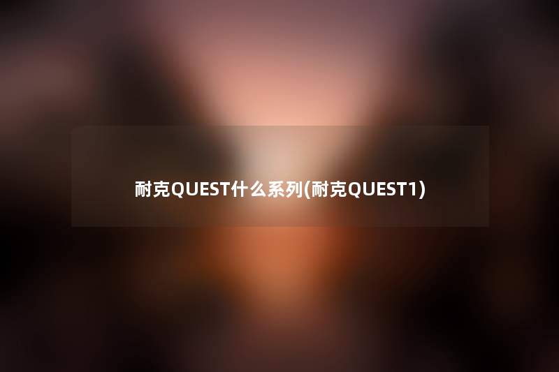 耐克QUEST什么系列(耐克QUEST1) 耐克QUEST什么系列(耐克QUEST1)