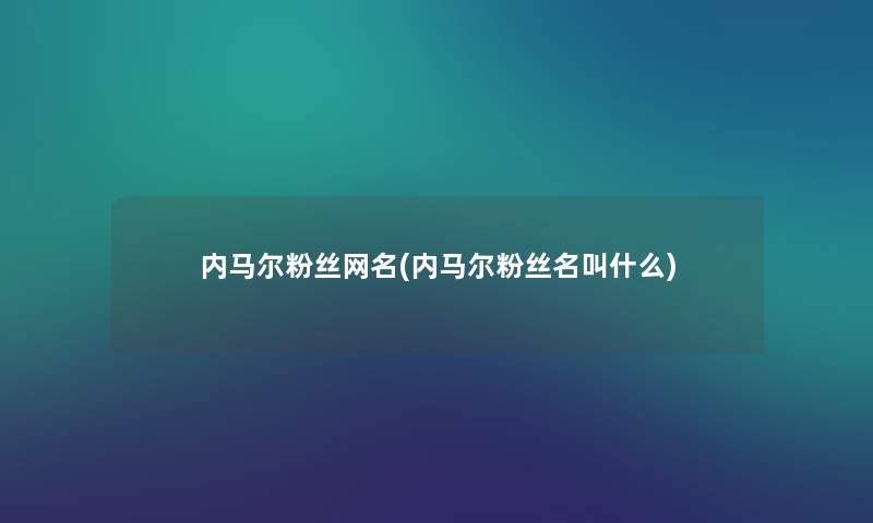 内马尔粉丝网名(内马尔粉丝名叫什么) 内马尔粉丝网名(内马尔粉丝名叫什么)