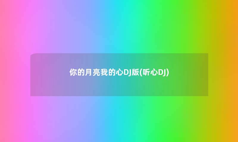 你的月亮我的心DJ版(听心DJ) 你的月亮我的心DJ版(听心DJ)