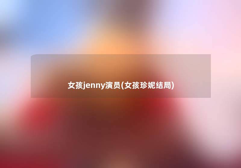 女孩jenny演员(女孩珍妮结局) 女孩jenny演员(女孩珍妮结局)