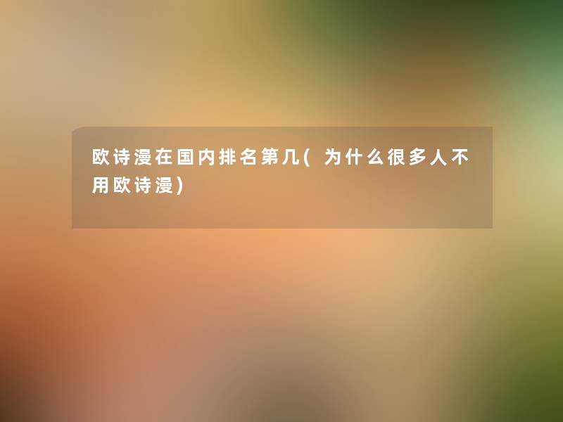 欧诗漫在国内推荐第几(为什么很多人不用欧诗漫) 欧诗漫在国内推荐第几(为什么很多人不用欧诗漫)
