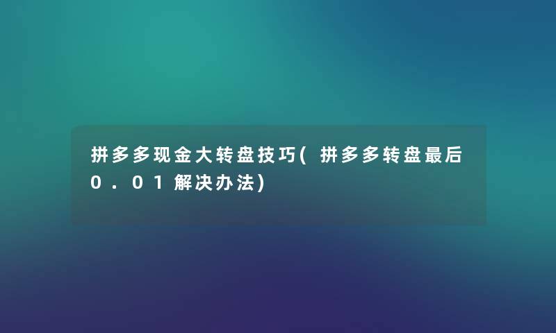 拼多多现金大转盘技巧(拼多多转盘这里要说0.01解决办法)