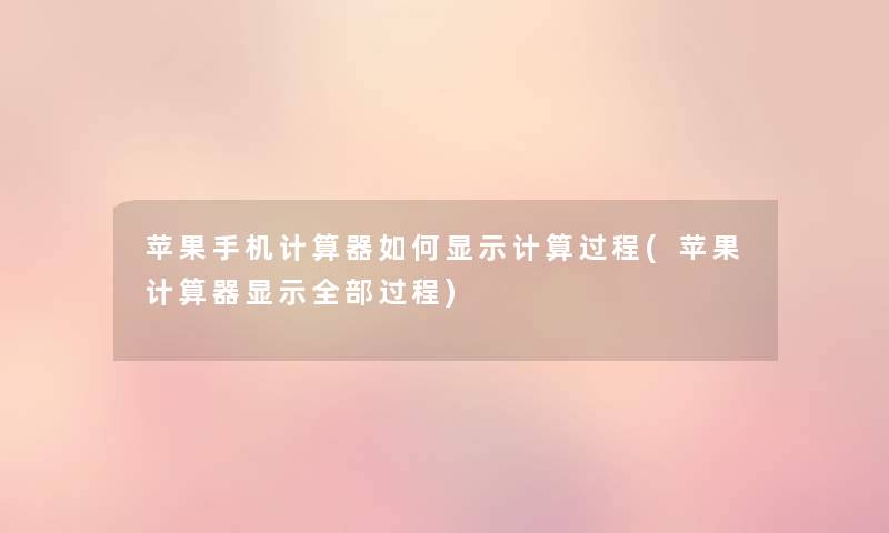 苹果手机计算器如何显示计算过程(苹果计算器显示整理的过程) 苹果手机计算器如何显示计算过程(苹果计算器显示整理的过程)