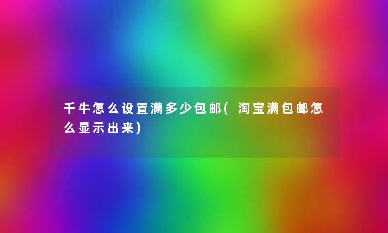 千牛怎么设置满多少包邮(淘宝满包邮怎么显示出来) 千牛怎么设置满多少包邮(淘宝满包邮怎么显示出来)