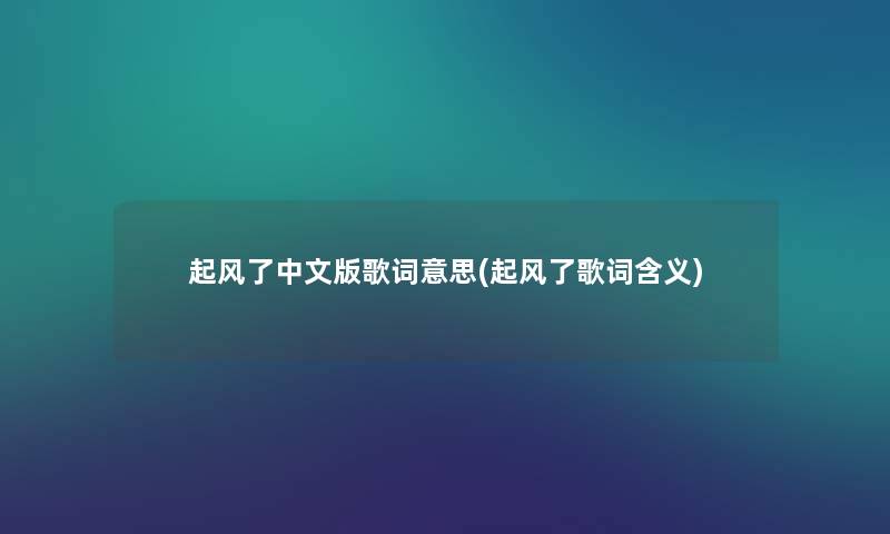 起风了中文版歌词意思(起风了歌词含义) 起风了中文版歌词意思(起风了歌词含义)