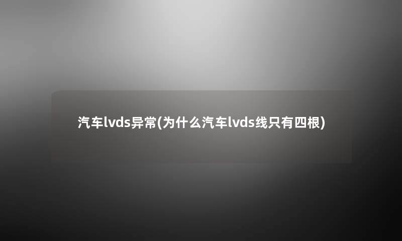 汽车lvds异常(为什么汽车lvds线只有四根) 汽车lvds异常(为什么汽车lvds线只有四根)