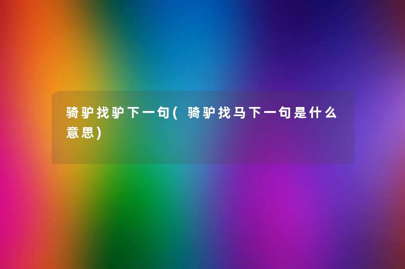 骑驴找驴下一句(骑驴找马下一句是什么意思) 骑驴找驴下一句(骑驴找马下一句是什么意思)