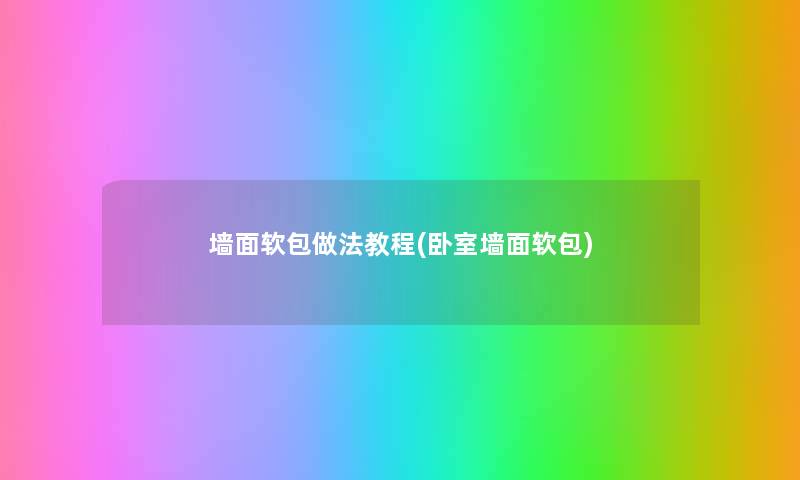 墙面软包做法教程(卧室墙面软包) 墙面软包做法教程(卧室墙面软包)