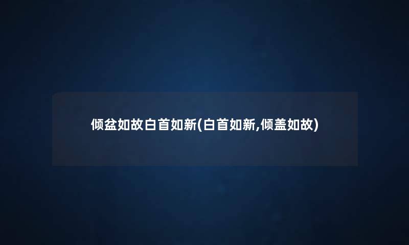 倾盆如故白首如新(白首如新,倾盖如故) 倾盆如故白首如新(白首如新,倾盖如故)