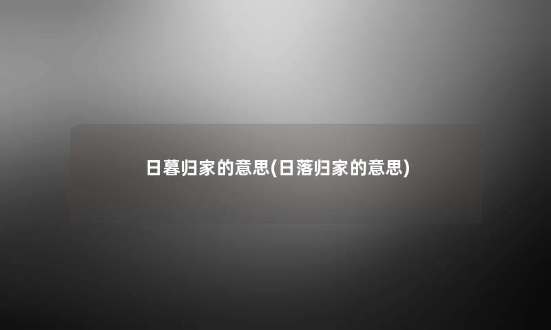 日暮归家的意思(日落归家的意思) 日暮归家的意思(日落归家的意思)