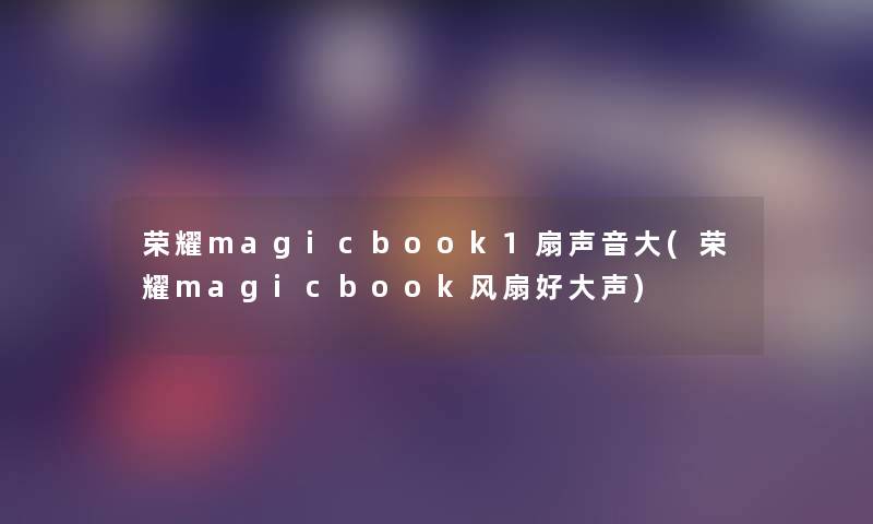 荣耀magicbook1扇声音大(荣耀magicbook风扇好大声) 荣耀magicbook1扇声音大(荣耀magicbook风扇好大声)